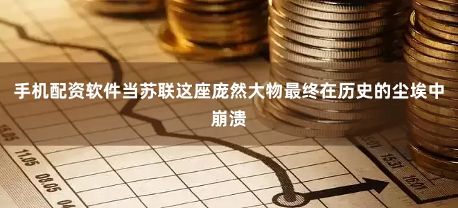 手机配资软件当苏联这座庞然大物最终在历史的尘埃中崩溃