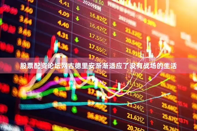 股票配资论坛网古德里安渐渐适应了没有战场的生活