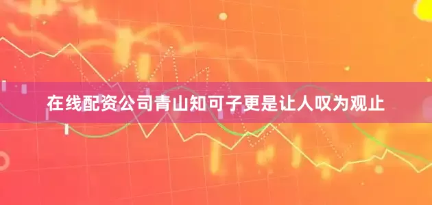 在线配资公司青山知可子更是让人叹为观止