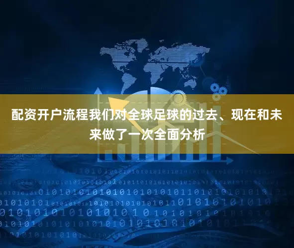 配资开户流程我们对全球足球的过去、现在和未来做了一次全面分析
