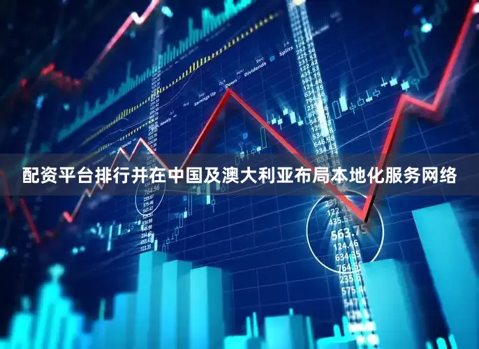 配资平台排行并在中国及澳大利亚布局本地化服务网络