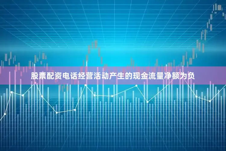 股票配资电话经营活动产生的现金流量净额为负