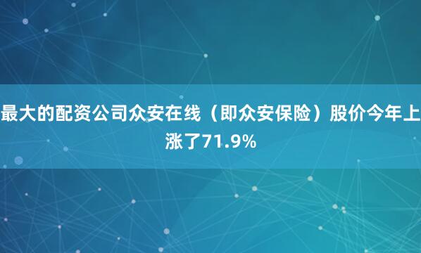 最大的配资公司众安在线（即众安保险）股价今年上涨了71.9%