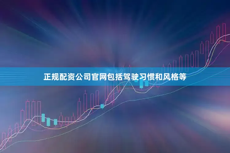 正规配资公司官网包括驾驶习惯和风格等