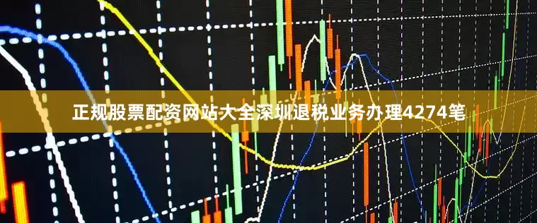 正规股票配资网站大全深圳退税业务办理4274笔