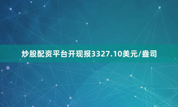 炒股配资平台开现报3327.10美元/盎司