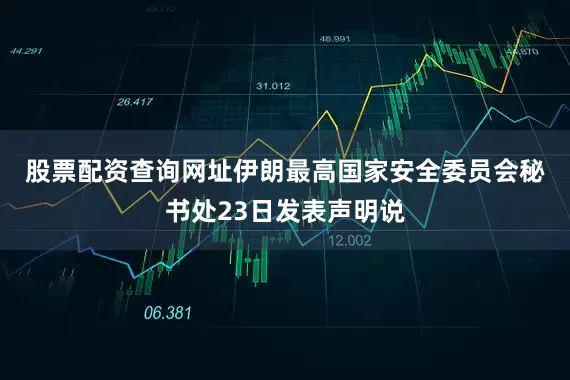 股票配资查询网址　　伊朗最高国家安全委员会秘书处23日发表声明说