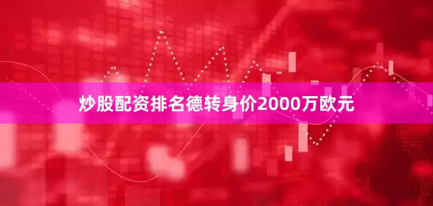 炒股配资排名德转身价2000万欧元