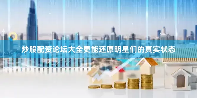炒股配资论坛大全更能还原明星们的真实状态