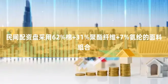 民间配资盘采用62%棉+31%聚酯纤维+7%氨纶的面料组合