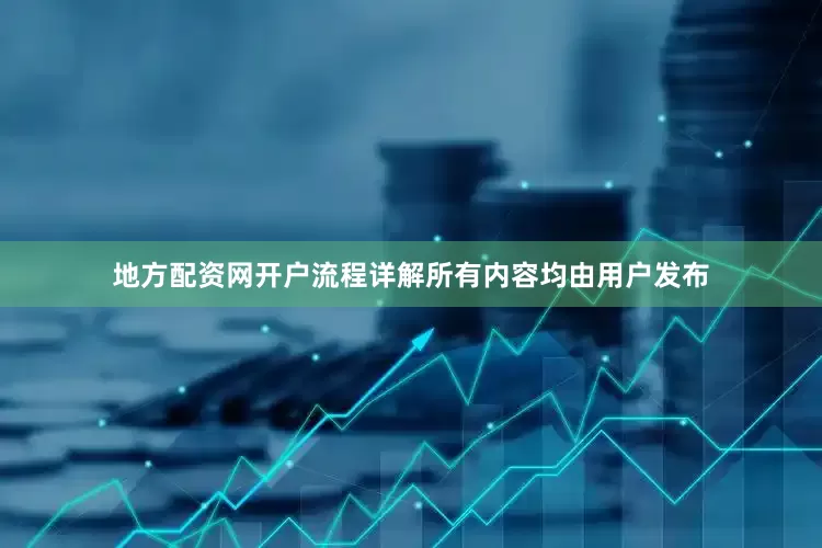 地方配资网开户流程详解所有内容均由用户发布