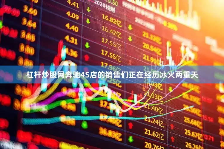 杠杆炒股网奔驰4S店的销售们正在经历冰火两重天