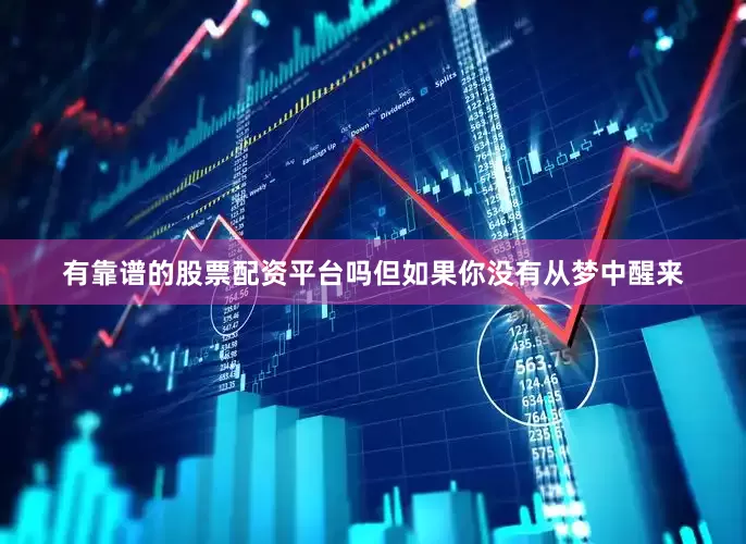 有靠谱的股票配资平台吗但如果你没有从梦中醒来
