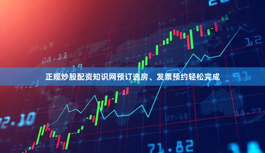 正规炒股配资知识网预订选房、发票预约轻松完成
