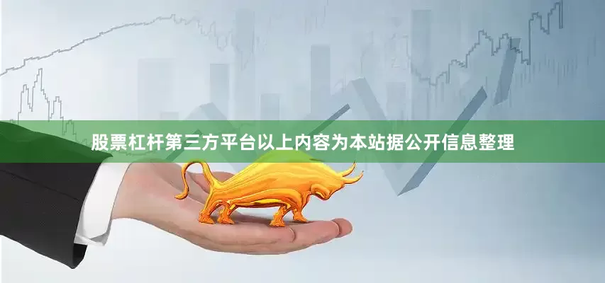 股票杠杆第三方平台以上内容为本站据公开信息整理