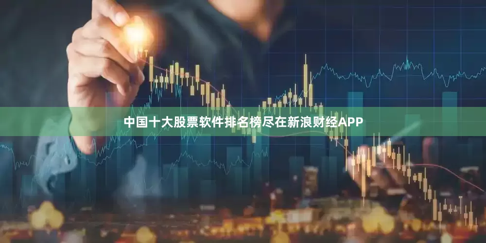 中国十大股票软件排名榜尽在新浪财经APP