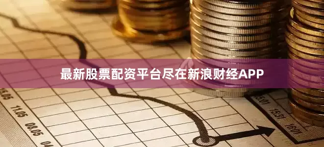最新股票配资平台尽在新浪财经APP