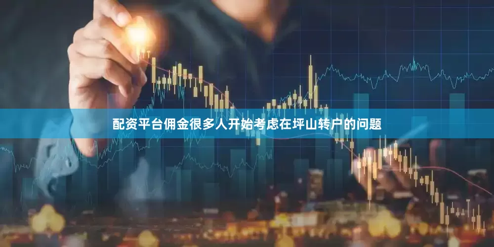 配资平台佣金很多人开始考虑在坪山转户的问题