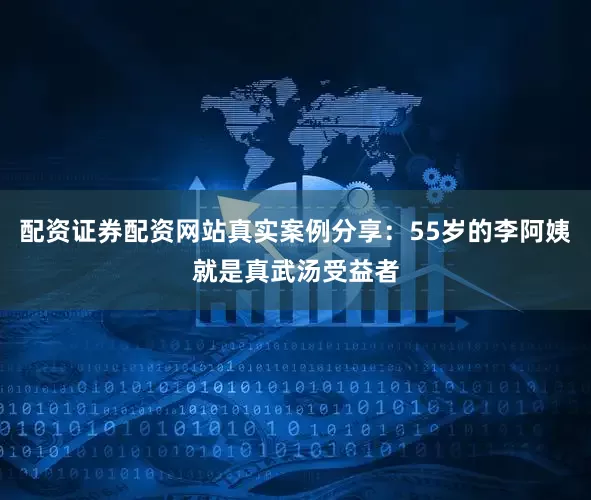 配资证券配资网站真实案例分享：55岁的李阿姨就是真武汤受益者