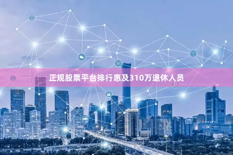 正规股票平台排行惠及310万退休人员