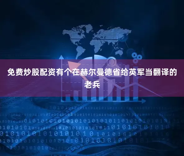 免费炒股配资有个在赫尔曼德省给英军当翻译的老兵
