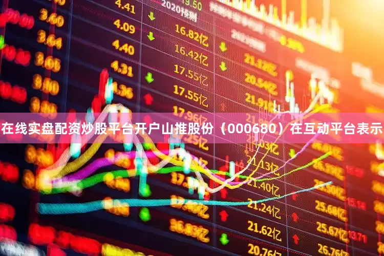 在线实盘配资炒股平台开户山推股份（000680）在互动平台表示