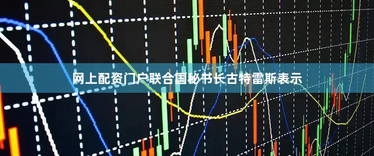 网上配资门户联合国秘书长古特雷斯表示