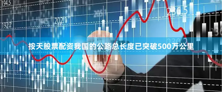 按天股票配资我国的公路总长度已突破500万公里