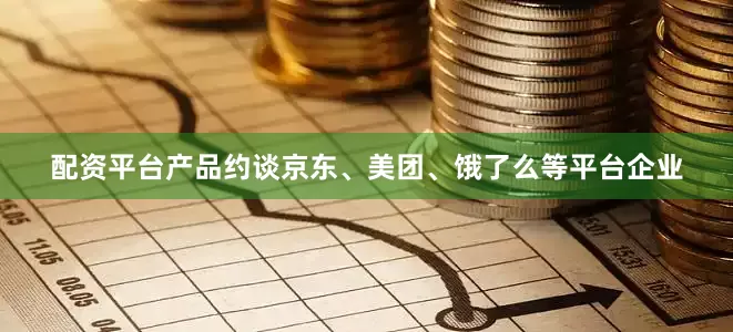 配资平台产品约谈京东、美团、饿了么等平台企业