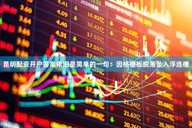 昆明配资开户答案依旧是简单的一句：因格栅板脱落坠入浮选槽