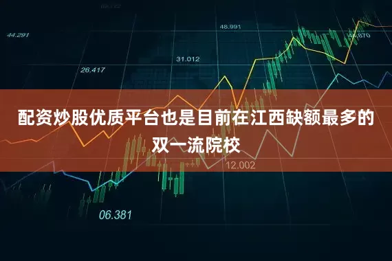 配资炒股优质平台也是目前在江西缺额最多的双一流院校