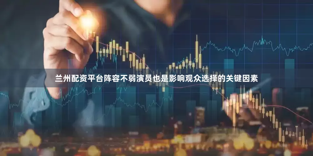 兰州配资平台阵容不弱演员也是影响观众选择的关键因素