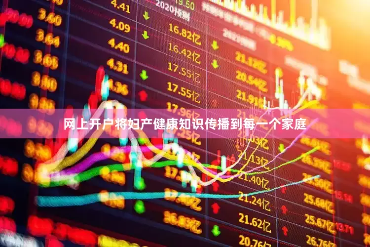 网上开户将妇产健康知识传播到每一个家庭