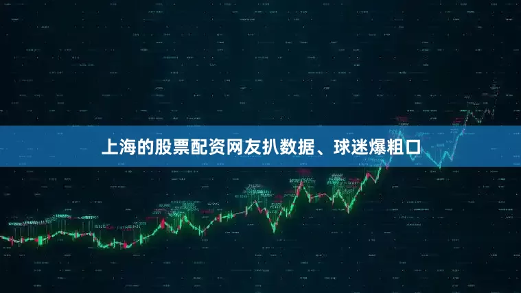 上海的股票配资网友扒数据、球迷爆粗口