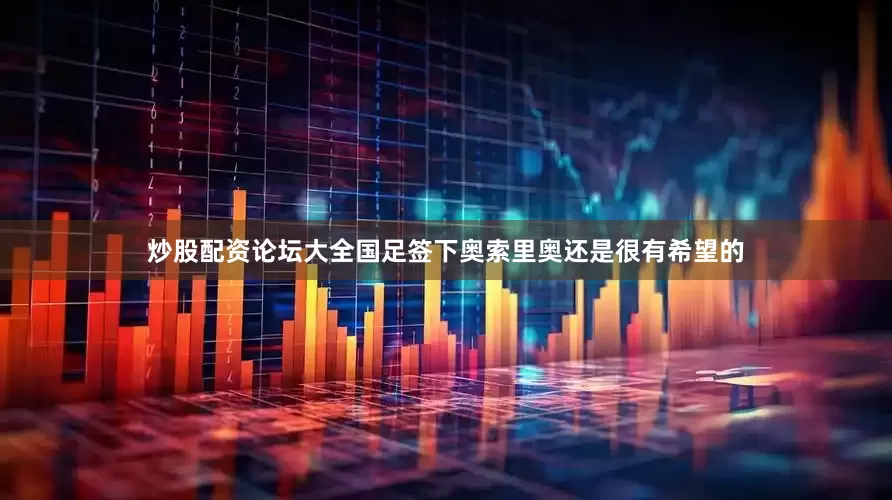 炒股配资论坛大全国足签下奥索里奥还是很有希望的