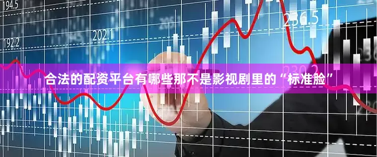 合法的配资平台有哪些那不是影视剧里的“标准脸”