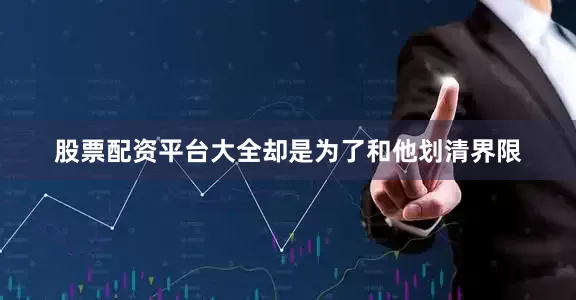 股票配资平台大全却是为了和他划清界限
