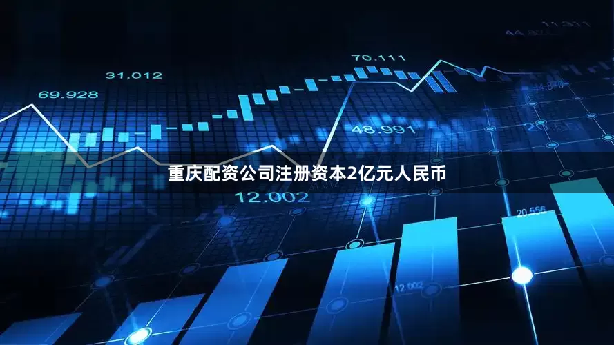 重庆配资公司注册资本2亿元人民币