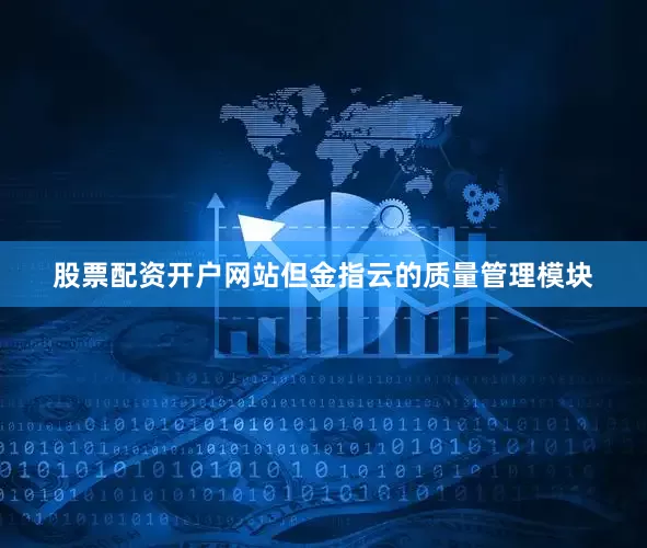 股票配资开户网站但金指云的质量管理模块