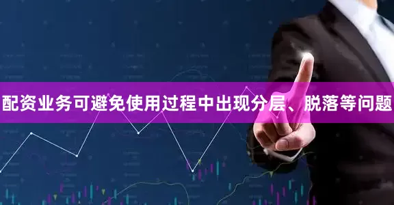 配资业务可避免使用过程中出现分层、脱落等问题