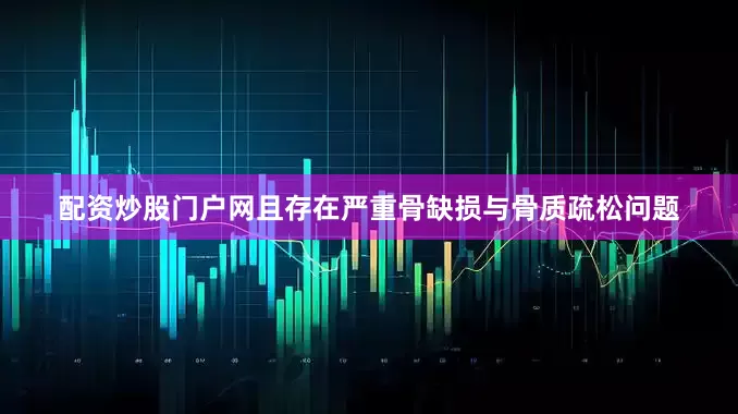 配资炒股门户网且存在严重骨缺损与骨质疏松问题