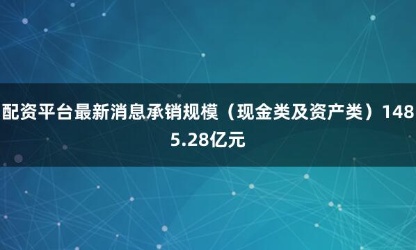 配资平台最新消息承销规模（现金类及资产类）1485.28亿元
