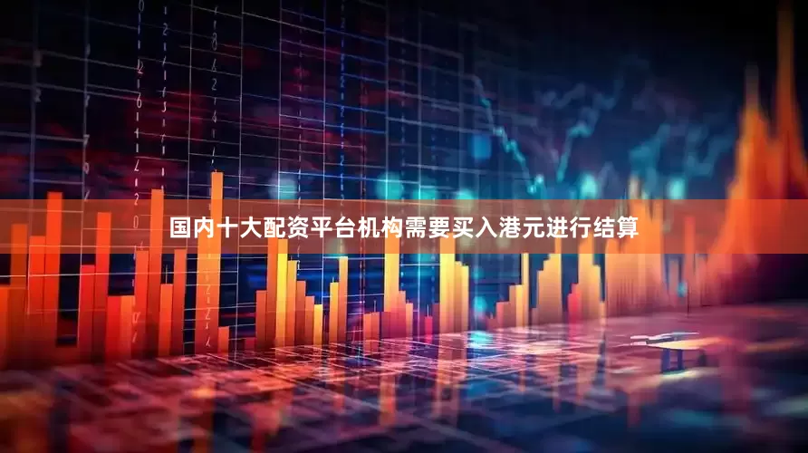 国内十大配资平台机构需要买入港元进行结算