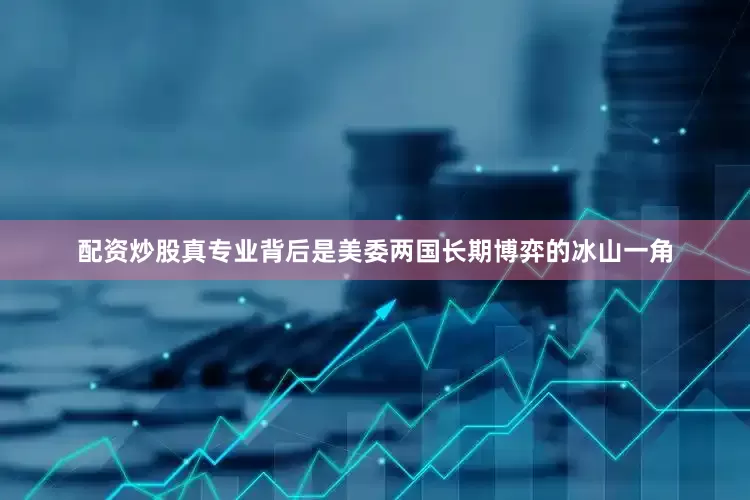 配资炒股真专业背后是美委两国长期博弈的冰山一角