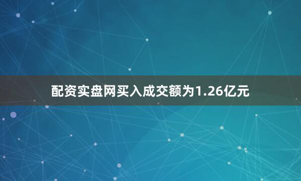 配资实盘网买入成交额为1.26亿元
