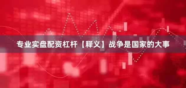 专业实盘配资杠杆【释义】战争是国家的大事