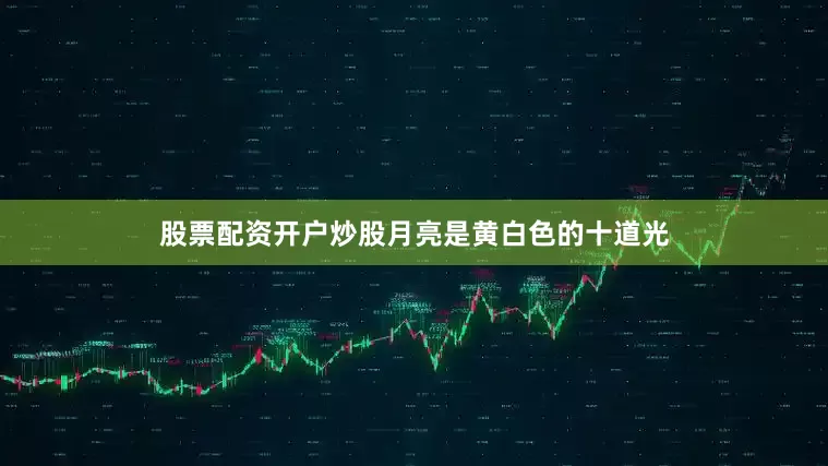 股票配资开户炒股月亮是黄白色的十道光