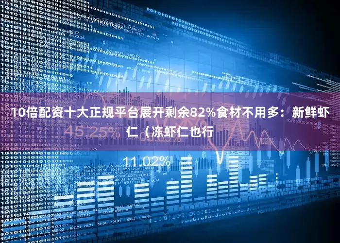 10倍配资十大正规平台展开剩余82%食材不用多：新鲜虾仁（冻虾仁也行