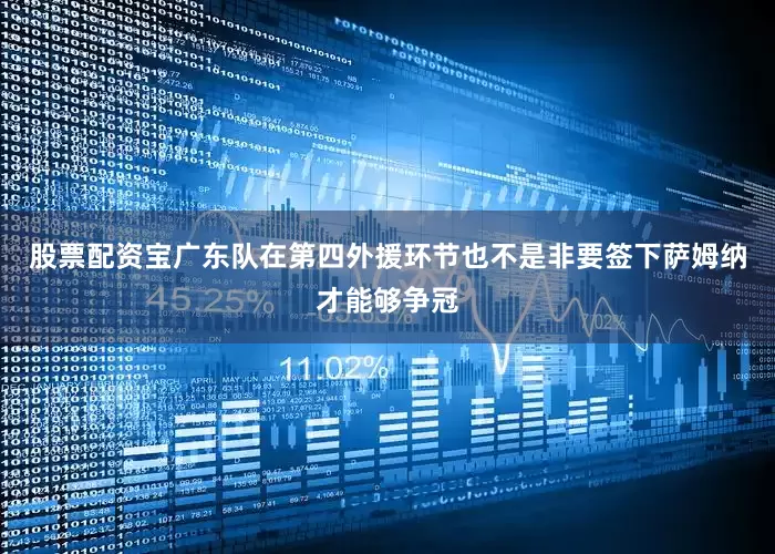 股票配资宝广东队在第四外援环节也不是非要签下萨姆纳才能够争冠