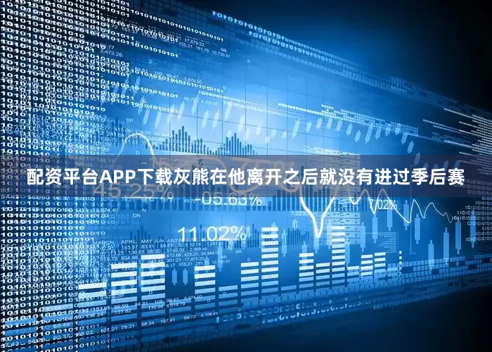 配资平台APP下载灰熊在他离开之后就没有进过季后赛